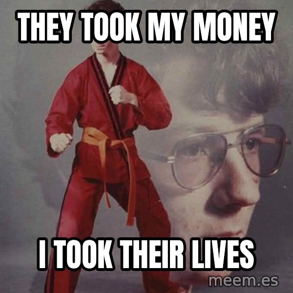 PTSD Karate Kyle meme: they took my money / I took their lives