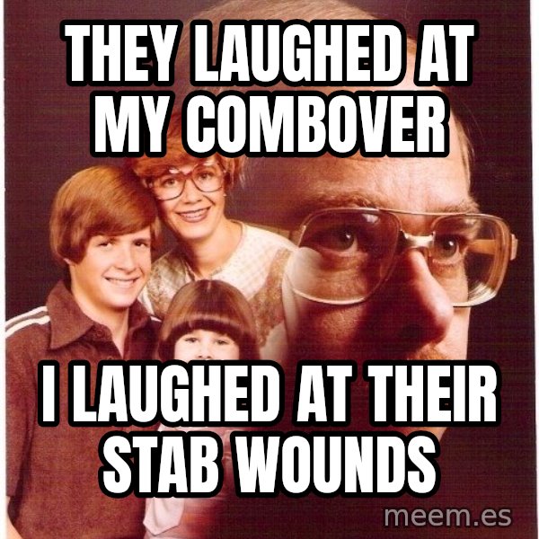 Vengeance Dad meme: They laughed at my combover / i laughed at their        stab wounds