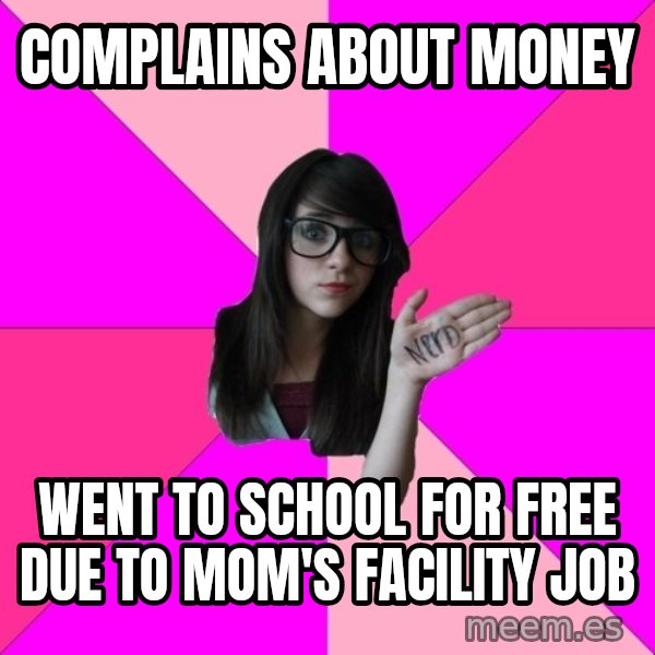 Idiot Nerd Girl meme: Complains about money / Went to school for free due to mom's facility job