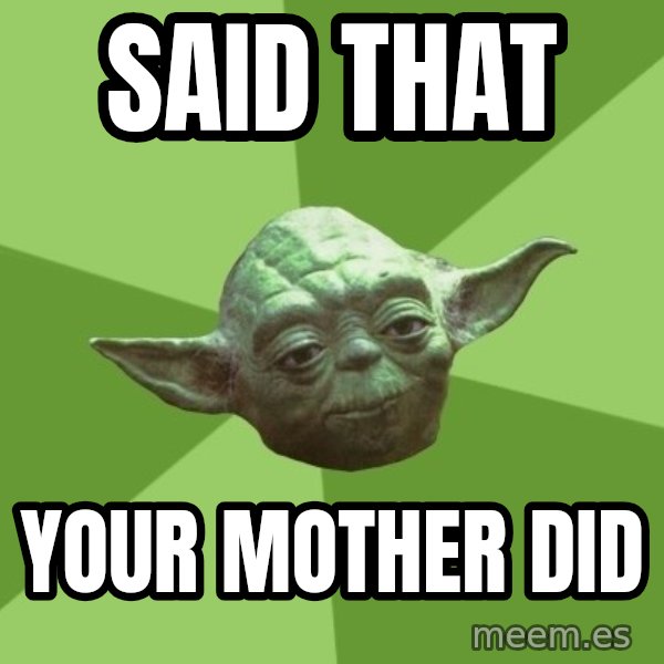 Advice Yoda Gives meme: said that / your mother did