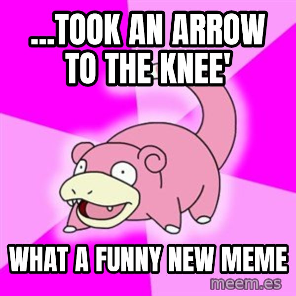 Slowpoke meme: ...took an arrow to the knee' / what a funny new meme
