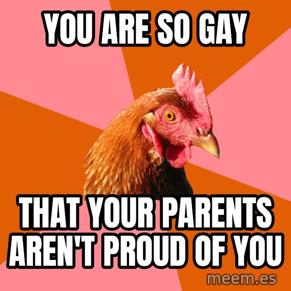 Anti Joke Chicken meme: you are so gay / that your parents aren't proud of you