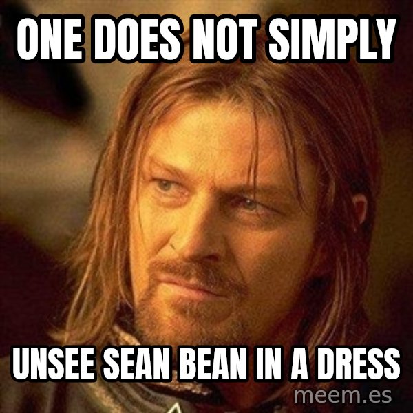 Boromir meme: one does not Simply / Unsee Sean Bean in a dress