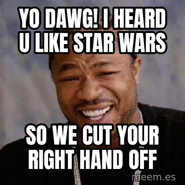 Yo Dawg meme: yo dawg! i heard u like star wars / so we cut your right hand off