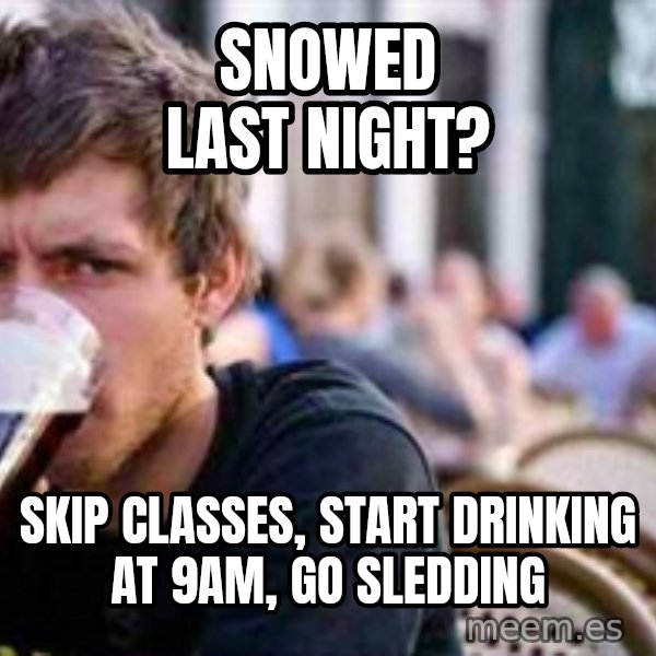 The Lazy College Senior meme: Snowed last night? / Skip classes, start drinking at 9am, go sledding