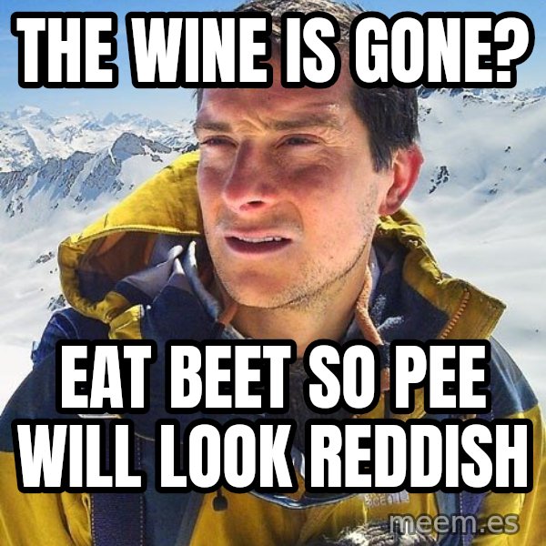 Bear Grylls meme: The wine is gone? / Eat beet so pee will look reddish