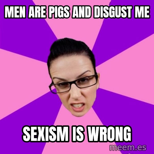 Privilege Denying Feminist meme: men are pigs and disgust me / sexism is wrong