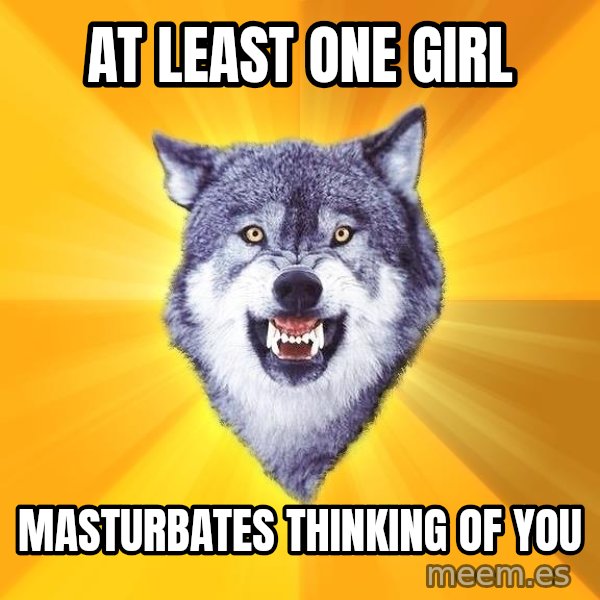Courage Wolf meme: At least one girl / MASTURBATES thinking of you