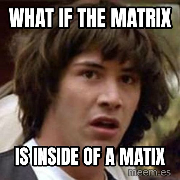 Conspiracy Keanu meme: what if the matrix / is inside of a matix