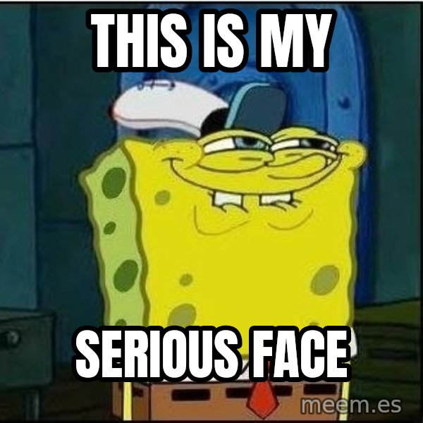 Spongebob Face meme: this is my / serious face