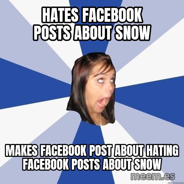 Annoying Facebook Girl meme: hATES FACEBOOK POSTS ABOUT SNOW / mAKES FACEBOOK POST ABOUT HATING FACEBOOK POSTS ABOUT SNOW