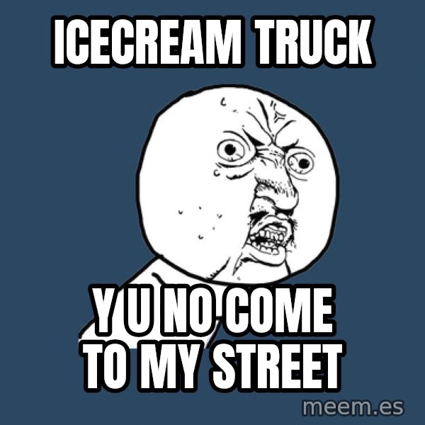 Y U No meme: Icecream truck / y u no come to my street