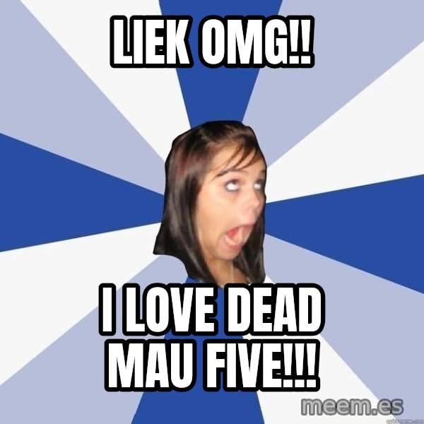 Annoying Facebook Girl meme: LIEK OMG!! / I LOVE DEAD MAU FIVE!!!