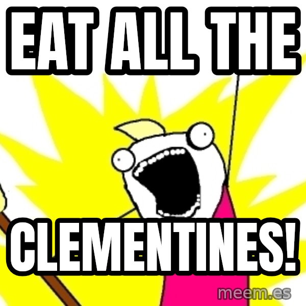 X ALL THE THINGS meme: EAT ALL THE / Clementines!