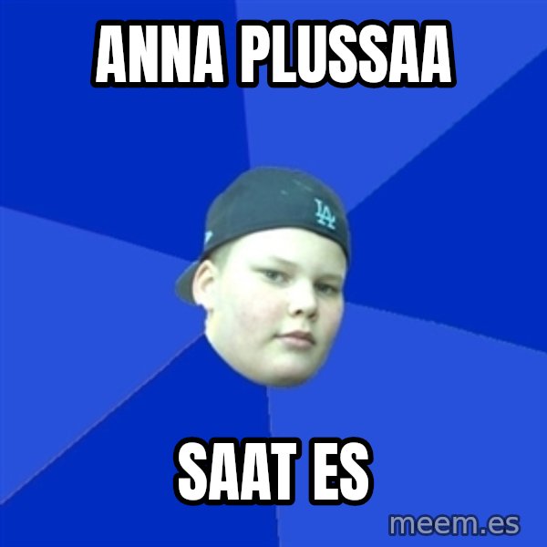 Jonnen Neuvo meme: anna   plussaa / saat   es