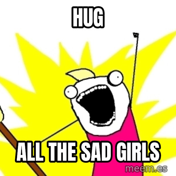 X ALL THE THINGS meme: hug / all the sad girls