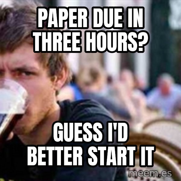 The Lazy College Senior meme: Paper due in three hours? / Guess I'd better start it
