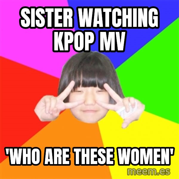 Advice Kpop Fangirl meme: sister watching kpop mv / 'who are these women'