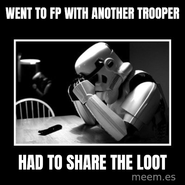 Sad Trooper meme: went to fp with another trooper / had to share the loot