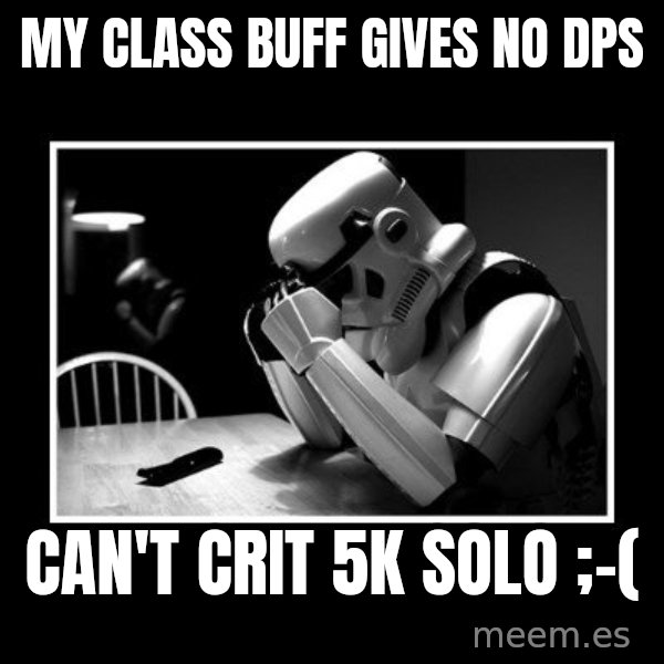 Sad Trooper meme: My class buff gives no DPS / Can't crit 5k solo ;-(