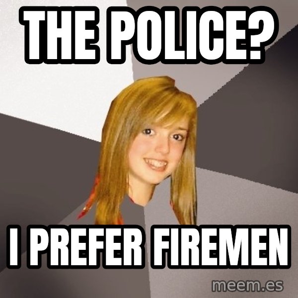 Musically Oblivious 8th Grader meme: The police? / I prefer firemen