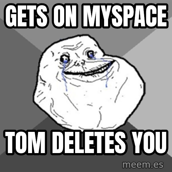 Forever Alone meme: Gets on myspace / tom deletes you
