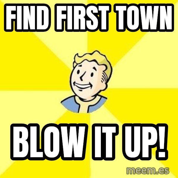 Fallout 3 meme: Find first town / blow it up!