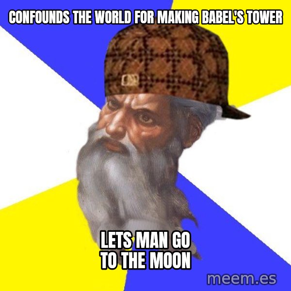 Scumbag God meme: Confounds the world for making babel's tower / lets man go to the moon