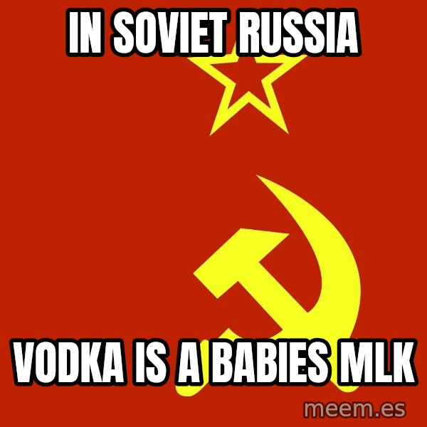 In Soviet Russia meme: In soviet russia / vodka is a babies mlk