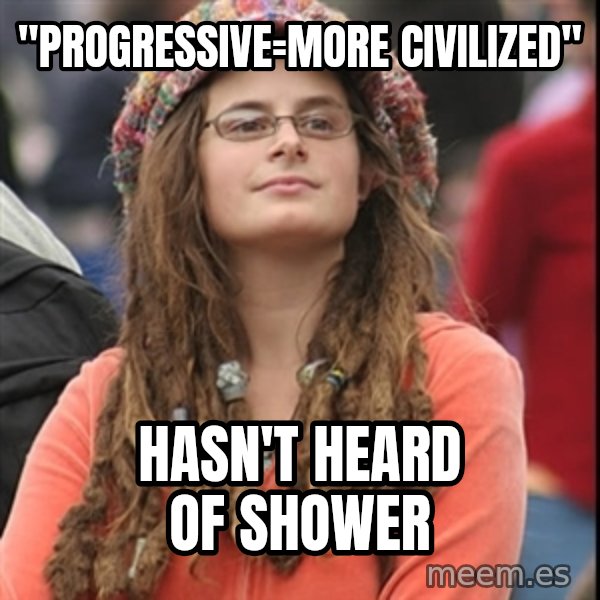 College Liberal meme: "progressive=More Civilized" / Hasn't heard of shower