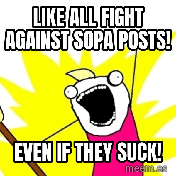 X ALL THE THINGS meme: like all fight against sopa posts! / even if they suck!