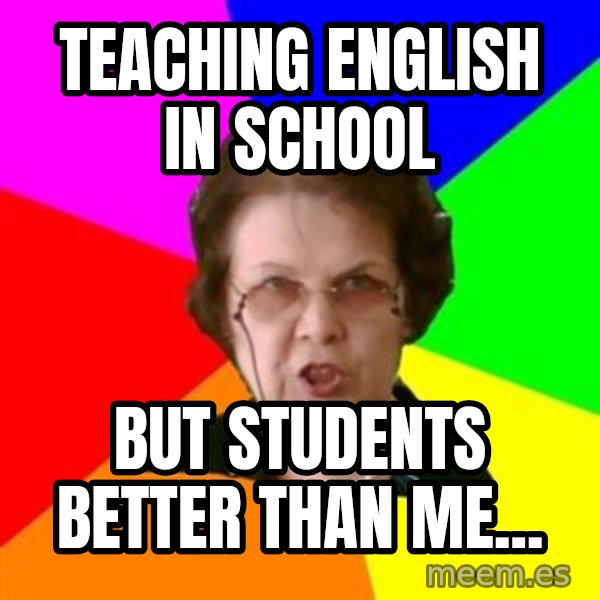 teacher meme: Teaching english in school / But students better  than me...