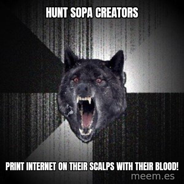 Insanity Wolf meme: Hunt sopa creators / print internet on their scalps with their blood!