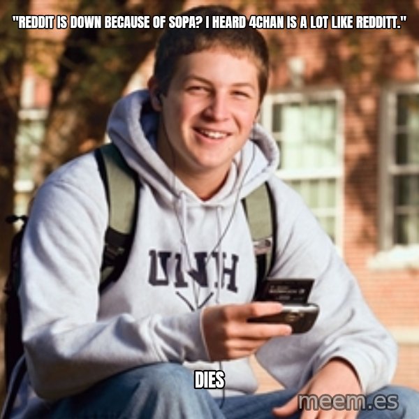 College Freshman meme: "reddit is down because of sopa? I heard 4chan is a lot like redditt." / Dies