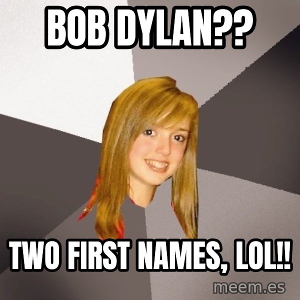 Musically Oblivious 8th Grader meme: Bob dylan?? / two first names, lol!!