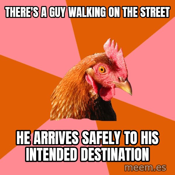 Anti Joke Chicken meme: there's a guy walking on the street / he arrives safely to his intended destination