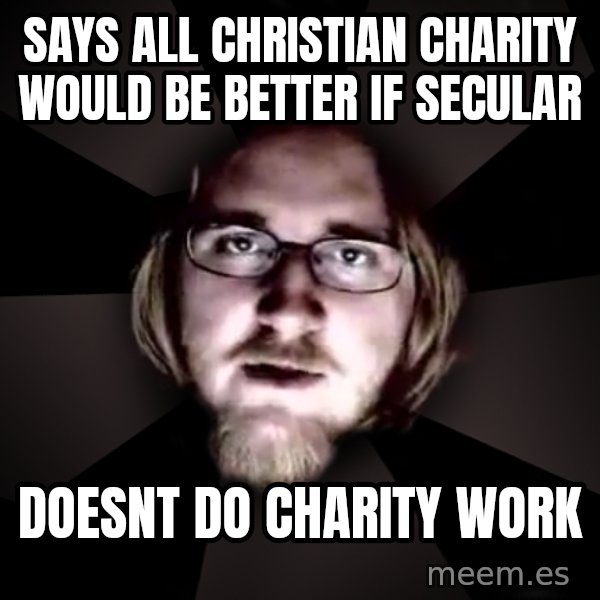 typical atheist meme: Says all christian charity would be better if secular / doesnt do charity work