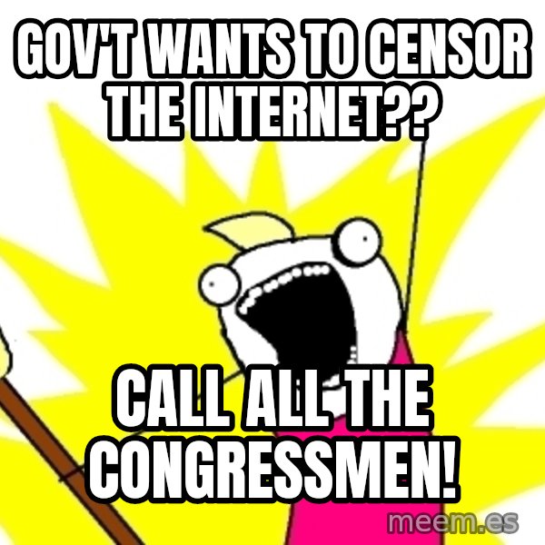 X ALL THE THINGS meme: gov't wants to censor the internet?? / call all the congressmen!