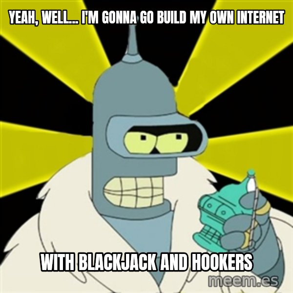 Bender IMHO meme: yeah, well... I'm gonna go build my own internet / with blackjack and hookers