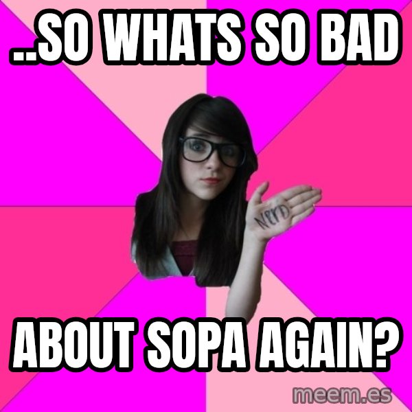 Idiot Nerd Girl meme: ..so whats so bad / about sopa again?