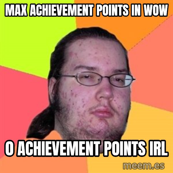 Butthurt Dweller meme: Max achievement points in wow / 0 achievement points irl