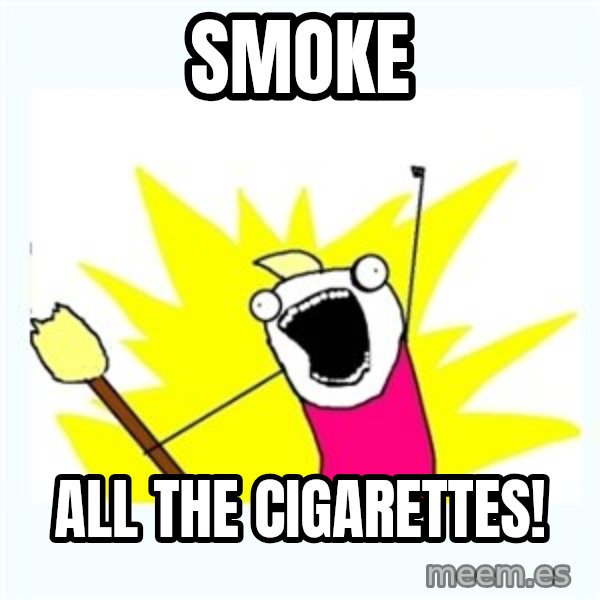 All the things meme: Smoke / all the cigarettes!