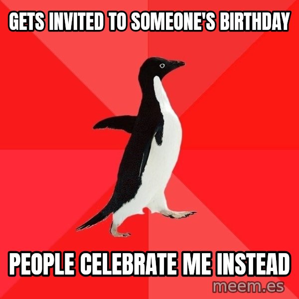 Socially Awesome Penguin meme: gets invited to someone's birthday / people celebrate me instead