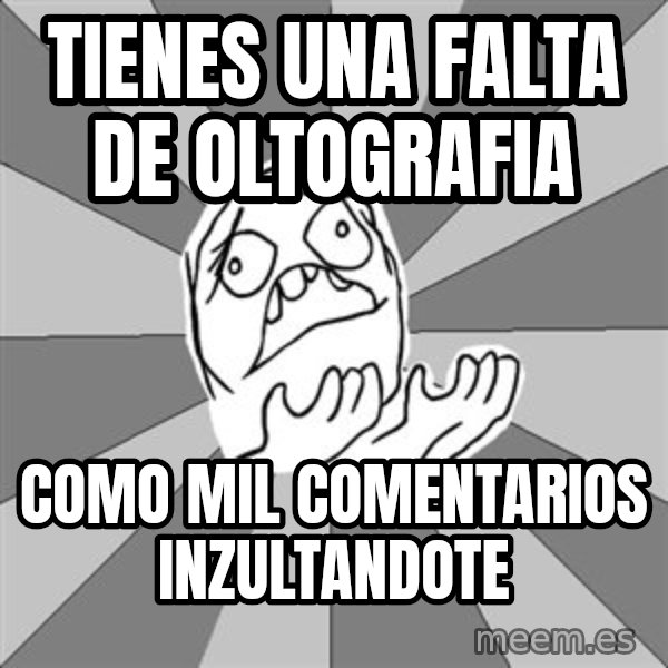 Whyyy??? meme: TIENES UNA FALTA DE OLTOGRAFIA / COMO MIL COMENTARIOS INZULTANDOTE