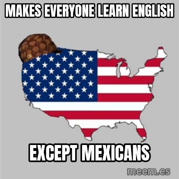 Scumbag America2 meme: Makes everyone learn english / except mexicans