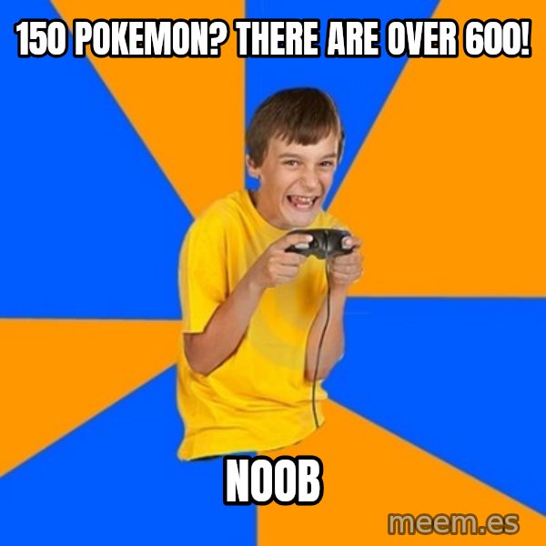 Annoying Gamer Kid meme: 150 pokemon? there are over 600! / noob