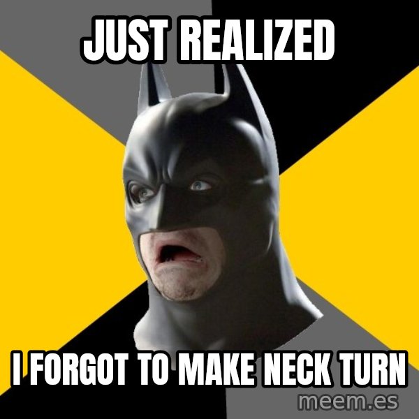 Bad Factman meme: just realized / i forgot to make neck turn