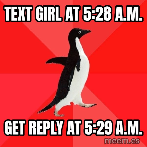 Socially Awesome Penguin meme: TEXT GIRL AT 5:28 A.M. / GEt reply at 5:29 A.m.