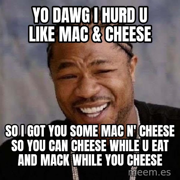 Yo Dawg meme: yo dawg i hurd u like mac & cheese / so i got you some mac n' cheese so you can cheese while u eat and mack while you cheese