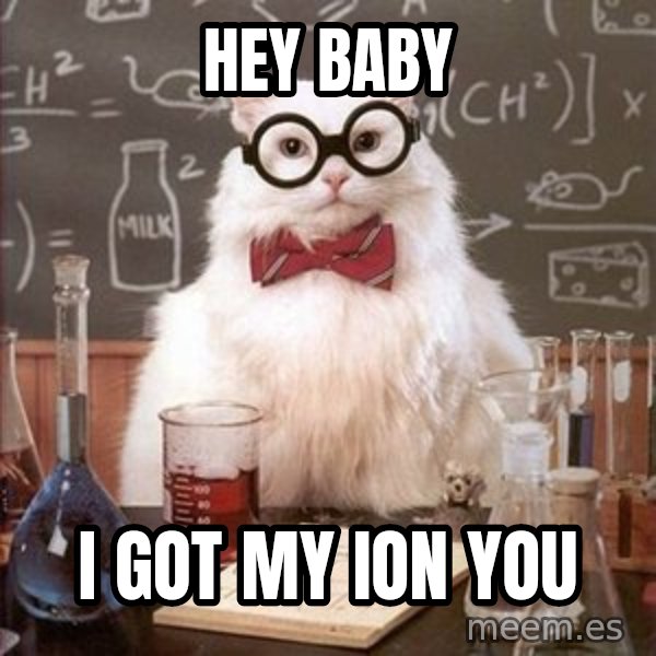 Chemistry Cat meme: hey baby / i got my ion you